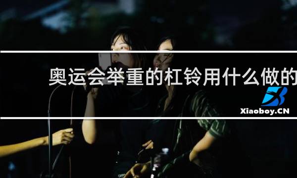 奥运会举重的杠铃用什么做的