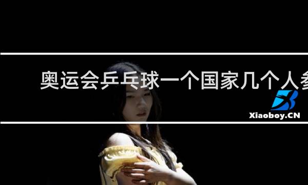 奥运会乒乓球一个国家几个人参加
