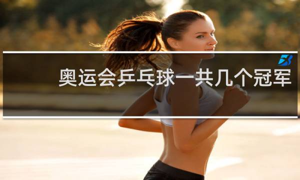 奥运会乒乓球一共几个冠军