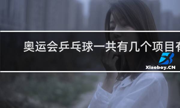 奥运会乒乓球一共有几个项目有几个冠军