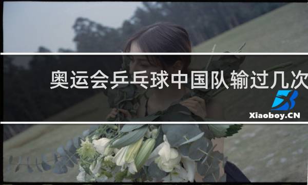 奥运会乒乓球中国队输过几次