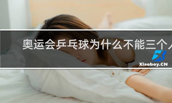 奥运会乒乓球为什么不能三个人