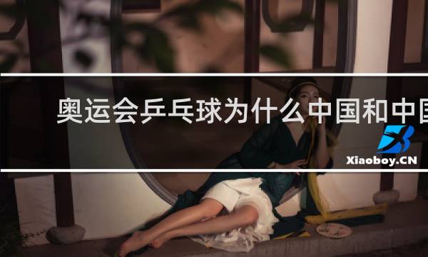 奥运会乒乓球为什么中国和中国比赛