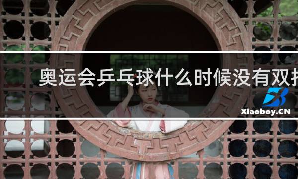 奥运会乒乓球什么时候没有双打的