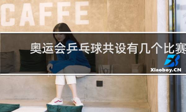 奥运会乒乓球共设有几个比赛
