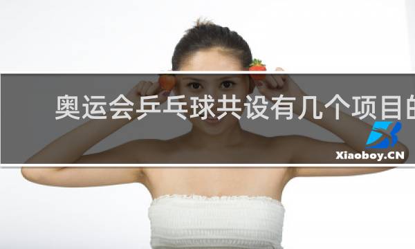 奥运会乒乓球共设有几个项目的比赛