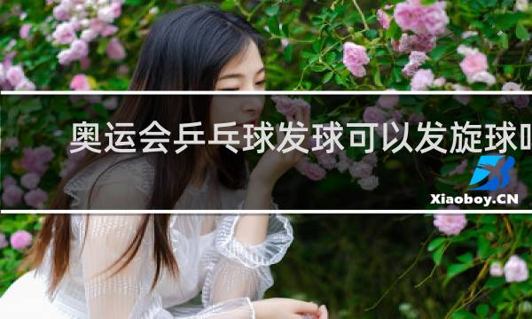 奥运会乒乓球发球可以发旋球吗