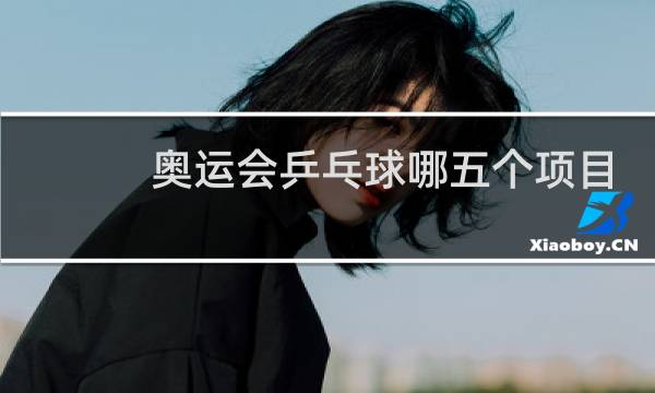 奥运会乒乓球哪五个项目