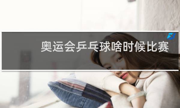 奥运会乒乓球啥时候比赛