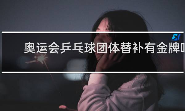 奥运会乒乓球团体替补有金牌吗