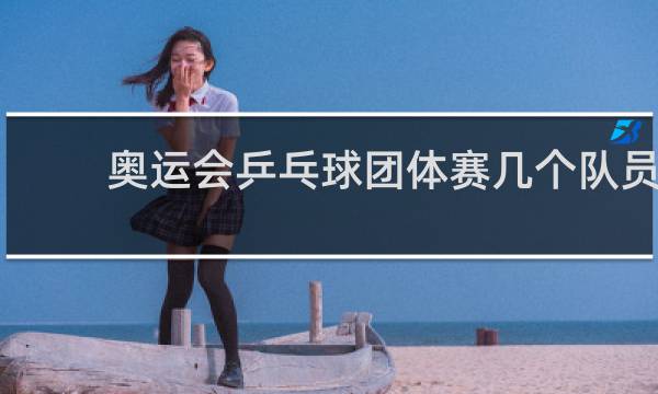 奥运会乒乓球团体赛几个队员