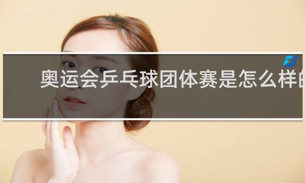奥运会乒乓球团体赛是怎么样的