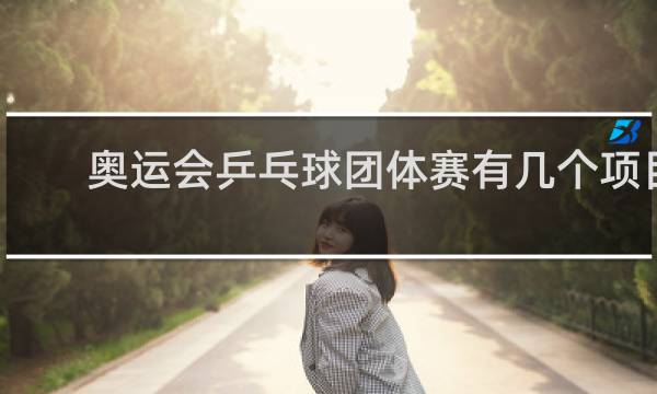 奥运会乒乓球团体赛有几个项目