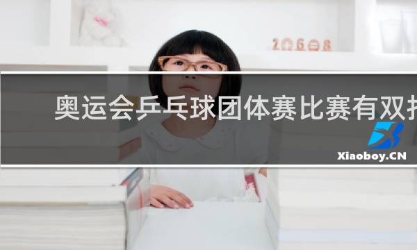 奥运会乒乓球团体赛比赛有双打吗