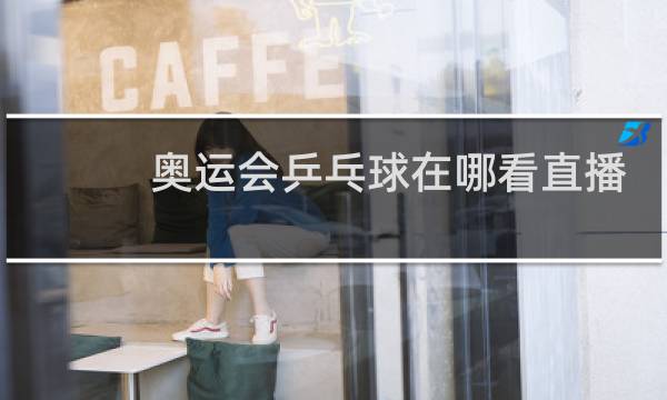 奥运会乒乓球在哪看直播