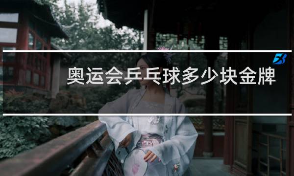 奥运会乒乓球多少块金牌