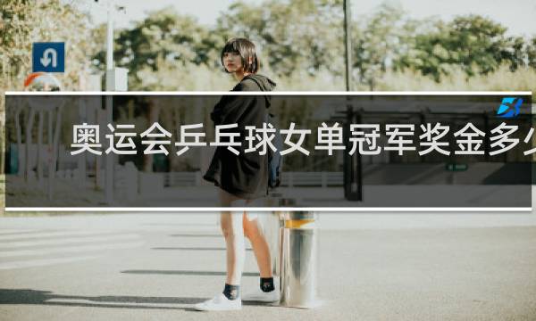 奥运会乒乓球女单冠军奖金多少
