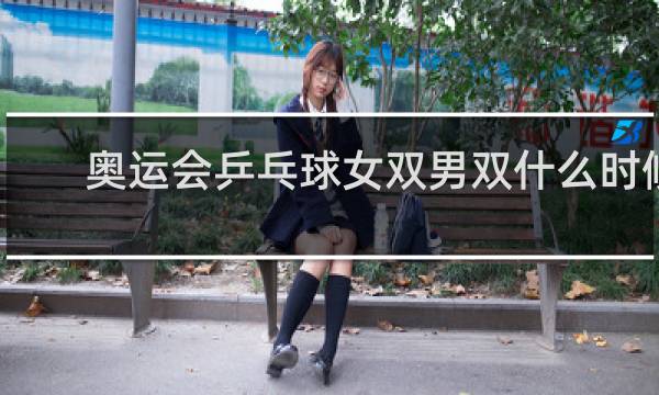 奥运会乒乓球女双男双什么时候打