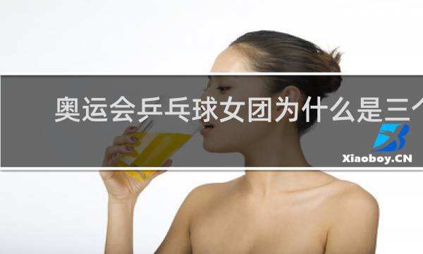 奥运会乒乓球女团为什么是三个人