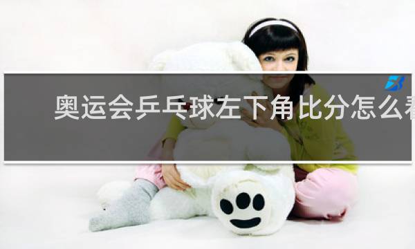 奥运会乒乓球左下角比分怎么看