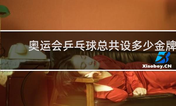 奥运会乒乓球总共设多少金牌