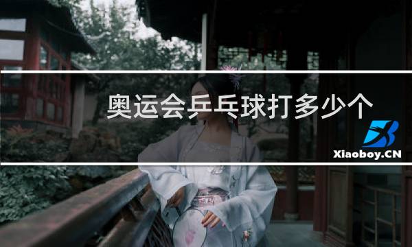 奥运会乒乓球打多少个