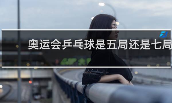 奥运会乒乓球是五局还是七局