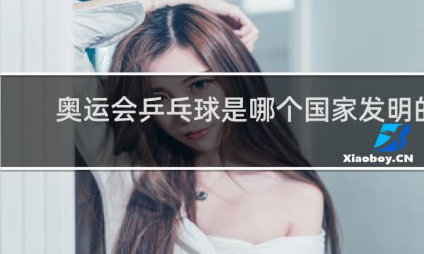 奥运会乒乓球是哪个国家发明的