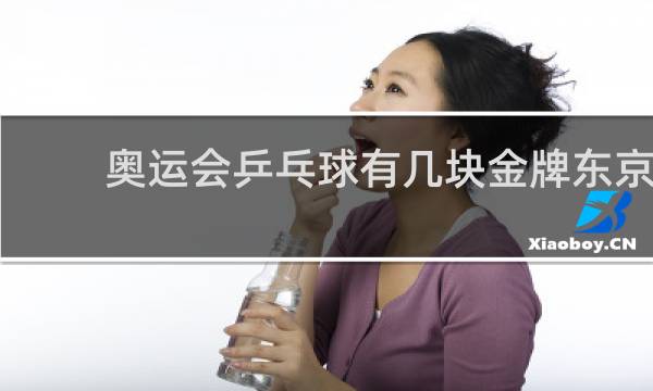 奥运会乒乓球有几块金牌东京