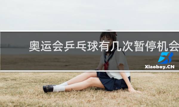 奥运会乒乓球有几次暂停机会
