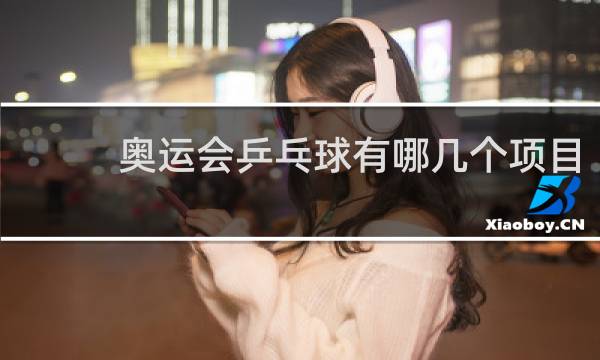 奥运会乒乓球有哪几个项目