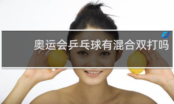 奥运会乒乓球有混合双打吗