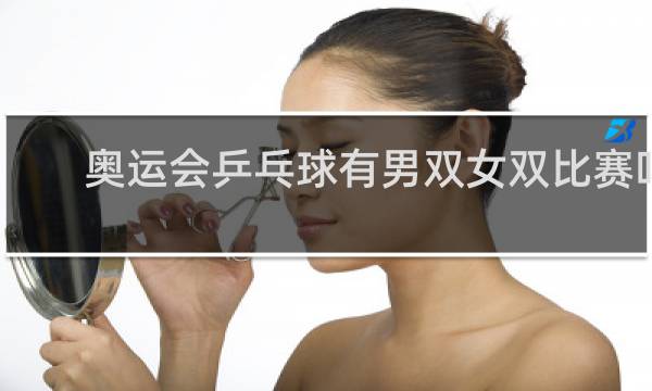 奥运会乒乓球有男双女双比赛吗