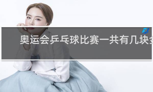 奥运会乒乓球比赛一共有几块金牌