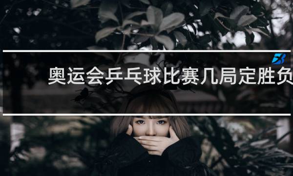 奥运会乒乓球比赛几局定胜负