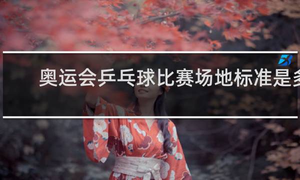 奥运会乒乓球比赛场地标准是多少