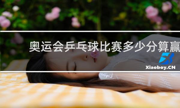 奥运会乒乓球比赛多少分算赢