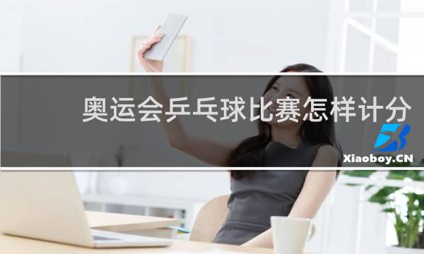 奥运会乒乓球比赛怎样计分
