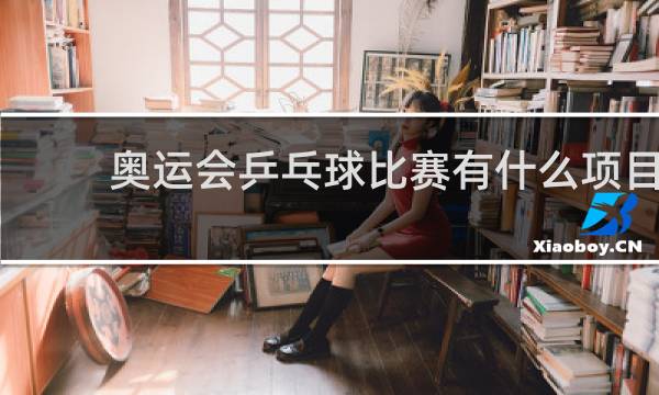 奥运会乒乓球比赛有什么项目