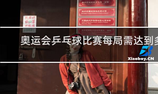 奥运会乒乓球比赛每局需达到多少分