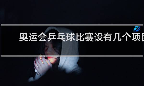 奥运会乒乓球比赛设有几个项目