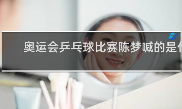奥运会乒乓球比赛陈梦喊的是什么