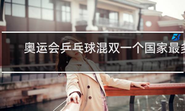 奥运会乒乓球混双一个国家最多几个人