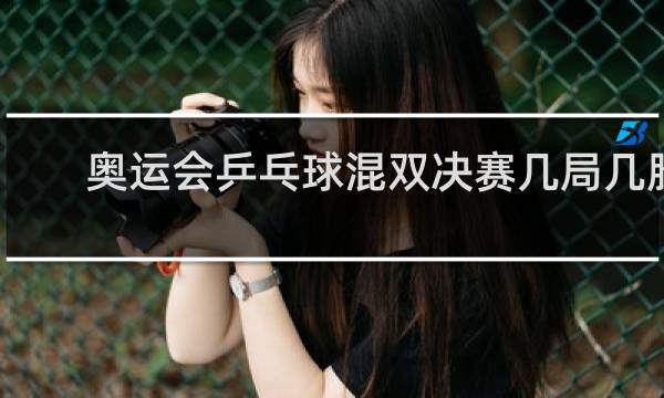 奥运会乒乓球混双决赛几局几胜制