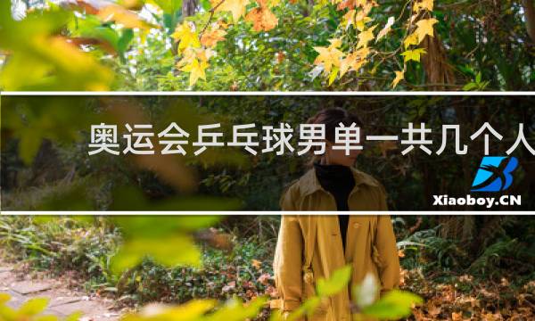奥运会乒乓球男单一共几个人