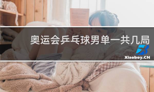 奥运会乒乓球男单一共几局