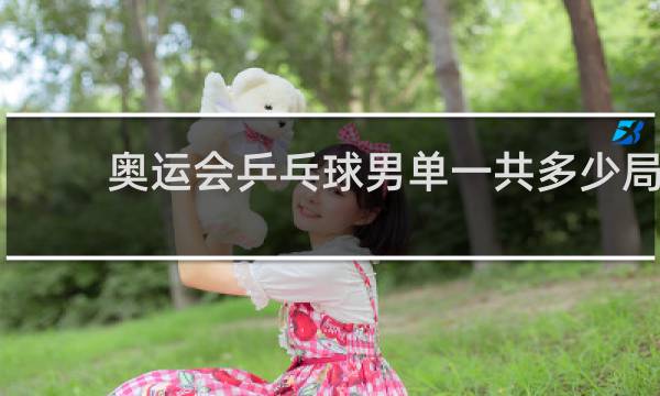 奥运会乒乓球男单一共多少局
