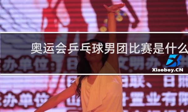奥运会乒乓球男团比赛是什么