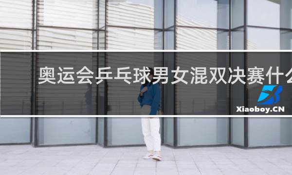 奥运会乒乓球男女混双决赛什么时候开始