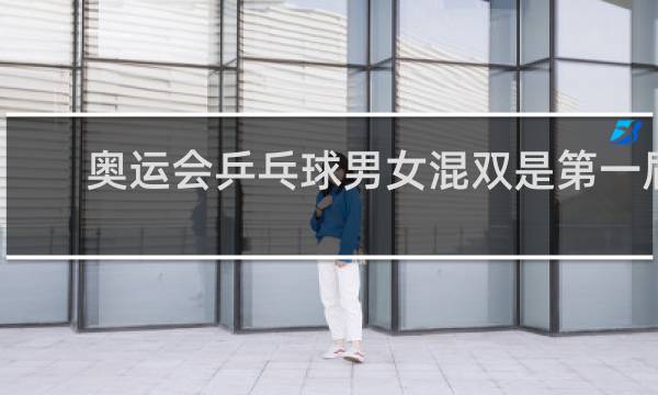 奥运会乒乓球男女混双是第一届吗